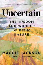 Uncertain: The Wisdom and Wonder of Being Unsure by Maggie Jackson | Goodreads